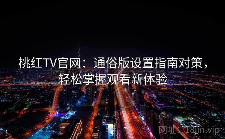 桃红TV官网：通俗版设置指南对策，轻松掌握观看新体验