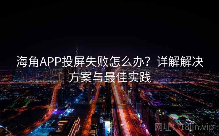 海角APP投屏失败怎么办？详解解决方案与最佳实践