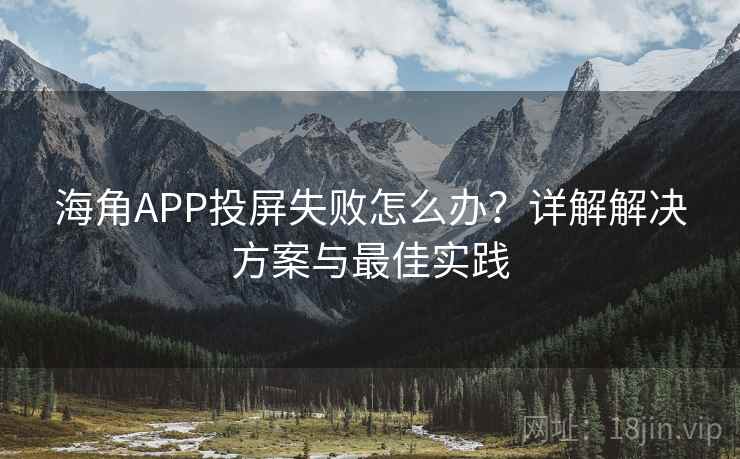 海角APP投屏失败怎么办？详解解决方案与最佳实践