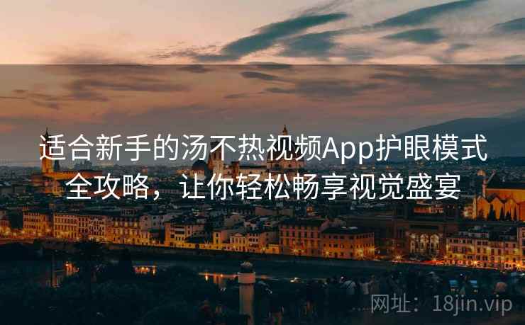 适合新手的汤不热视频App护眼模式全攻略，让你轻松畅享视觉盛宴