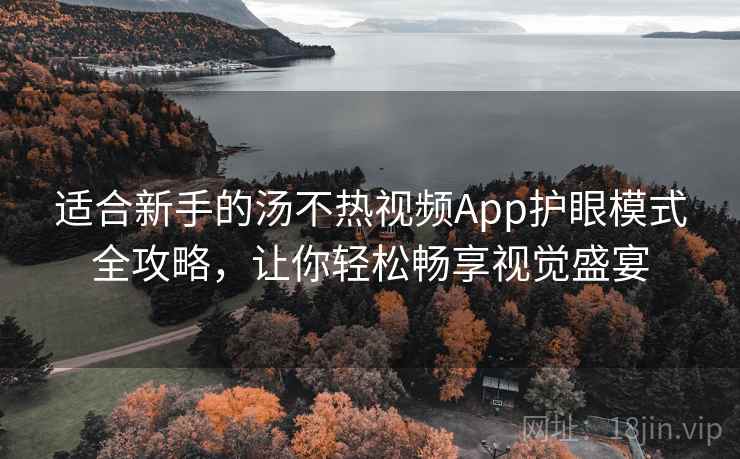 适合新手的汤不热视频App护眼模式全攻略,让你轻松畅享视觉盛宴 适合新手的汤不热视频App护眼模式全攻略,让你轻松畅享视觉盛宴