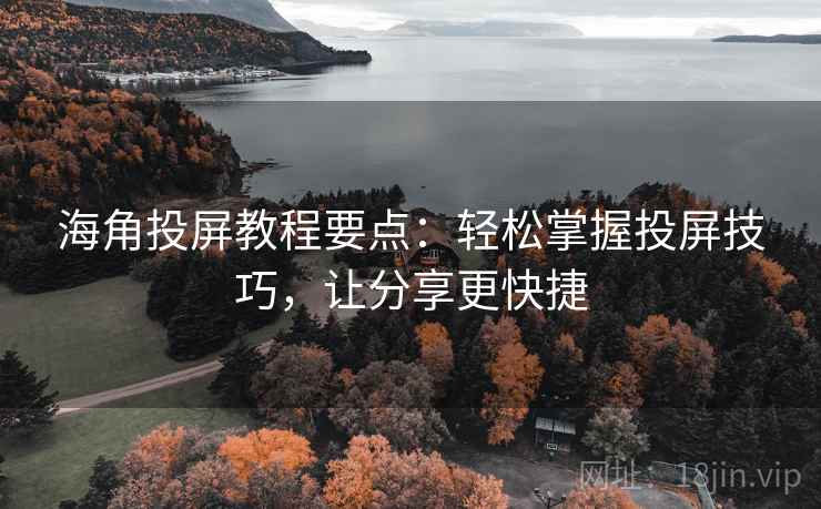 海角投屏教程要点：轻松掌握投屏技巧，让分享更快捷