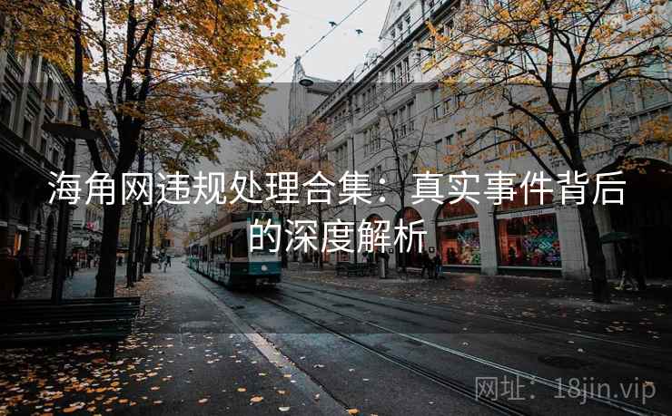 海角网违规处理合集：真实事件背后的深度解析