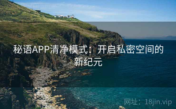 秘语APP清净模式：开启私密空间的新纪元