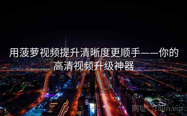 用菠萝视频提升清晰度更顺手——你的高清视频升级神器