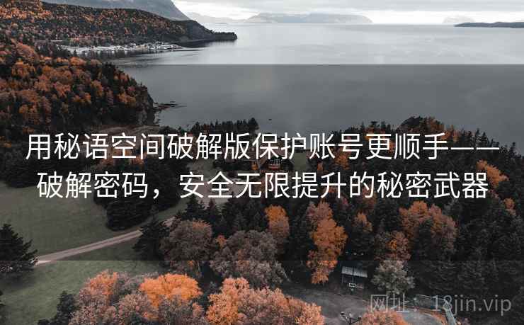 用秘语空间破解版保护账号更顺手——破解密码,安全无限提升的秘密武器 用秘语空间破解版保护账号更顺手——破解密码,安全无限提升的秘密武器