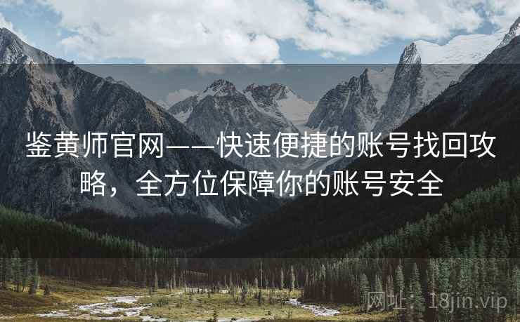 鉴黄师官网——快速便捷的账号找回攻略,全方位保障你的账号安全 鉴黄师官网——快速便捷的账号找回攻略,全方位保障你的账号安全