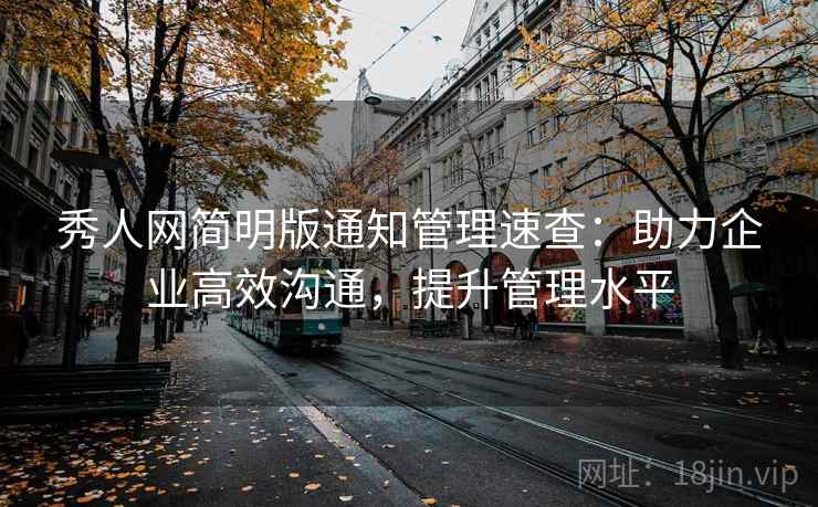 秀人网简明版通知管理速查：助力企业高效沟通，提升管理水平