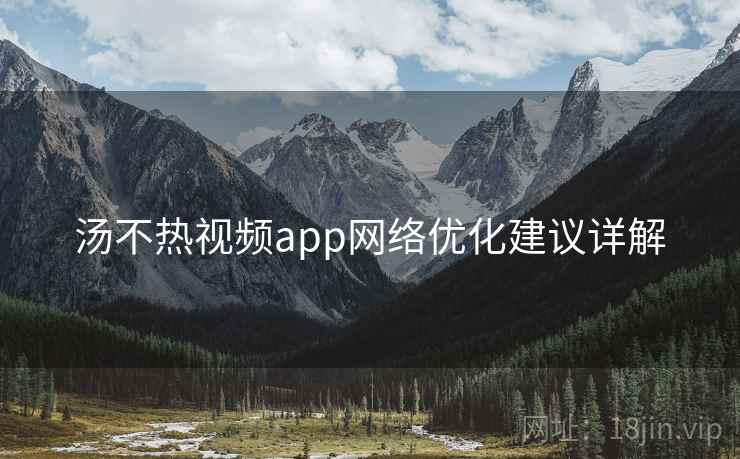 汤不热视频app网络优化建议详解