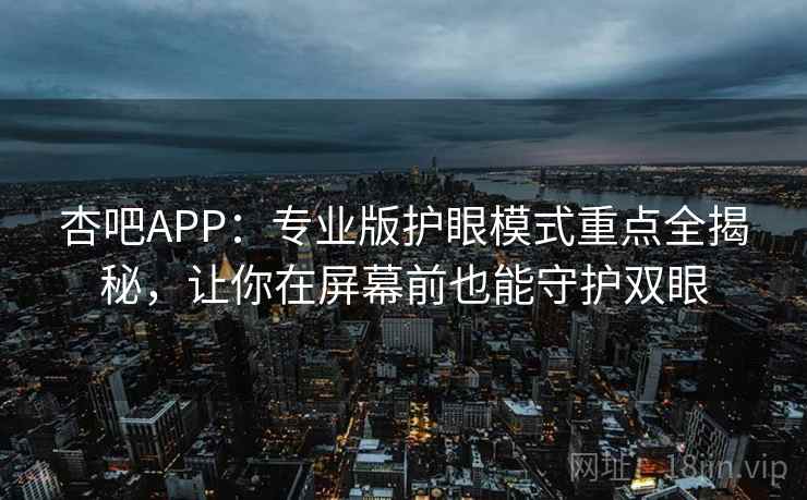 杏吧APP:专业版护眼模式重点全揭秘,让你在屏幕前也能守护双眼 杏吧APP:专业版护眼模式重点全揭秘,让你在屏幕前也能守护双眼