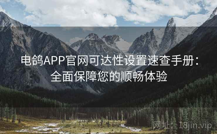 电鸽APP官网可达性设置速查手册:全面保障您的顺畅体验 电鸽APP官网可达性设置速查手册:全面保障您的顺畅体验
