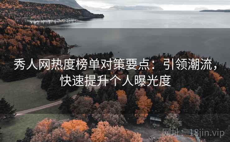 秀人网热度榜单对策要点：引领潮流，快速提升个人曝光度