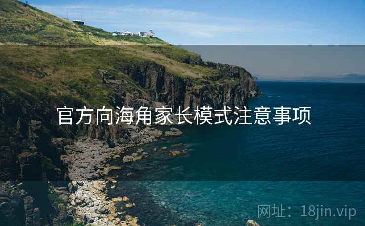 官方向海角家长模式注意事项