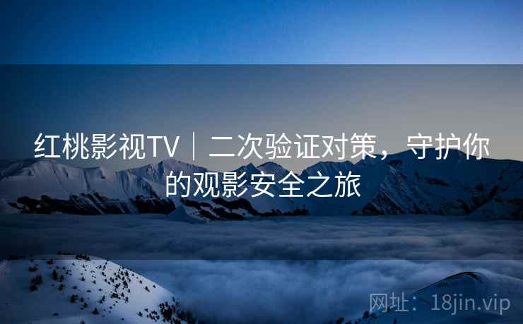 红桃影视TV｜二次验证对策，守护你的观影安全之旅