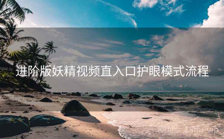 进阶版妖精视频直入口护眼模式流程
