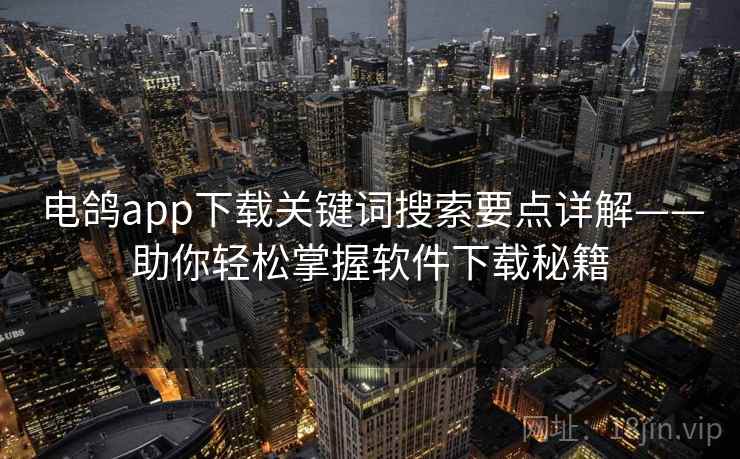 电鸽app下载关键词搜索要点详解——助你轻松掌握软件下载秘籍
