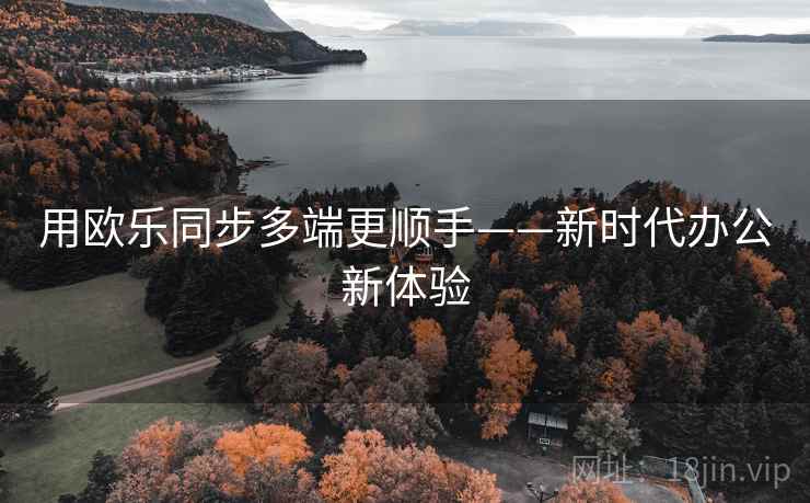用欧乐同步多端更顺手——新时代办公新体验