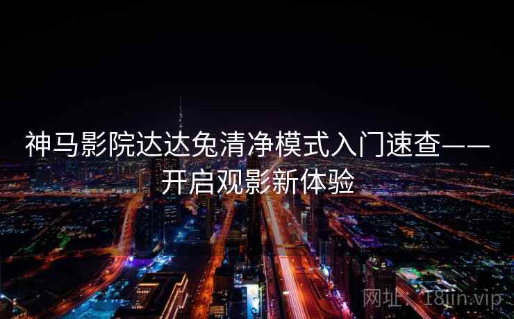 神马影院达达兔清净模式入门速查——开启观影新体验