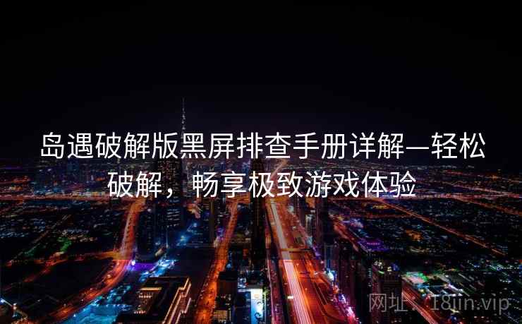 岛遇破解版黑屏排查手册详解—轻松破解,畅享极致游戏体验 岛遇破解版黑屏排查手册详解—轻松破解,畅享极致游戏体验