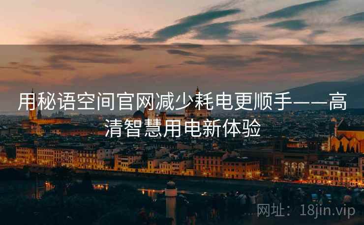 用秘语空间官网减少耗电更顺手——高清智慧用电新体验 用秘语空间官网减少耗电更顺手——高清智慧用电新体验